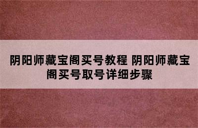 阴阳师藏宝阁买号教程 阴阳师藏宝阁买号取号详细步骤